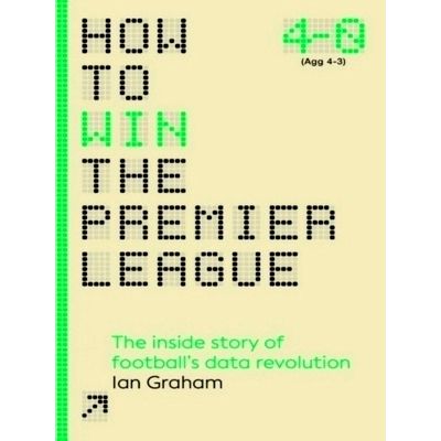 How to Win the Premier League - The Inside Story of Football's Data Revolution b