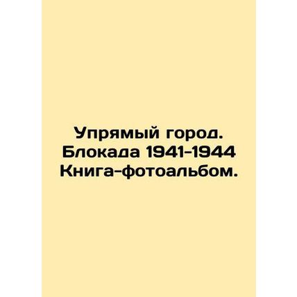 A stubborn city. The siege of 1941-1944 Book-photo album. In Russian /Upryamyy