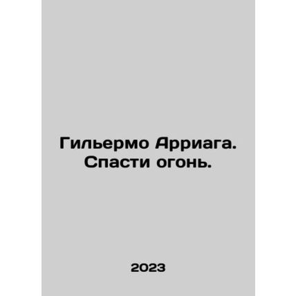 Guillermo Arriaga. Save the Fire. In Russian /Gilermo Arriaga. Spasti ogon.