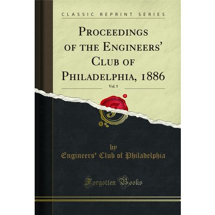 Proceedings of the Engineers' Club of Philadelphia, 1886, Vol. 5