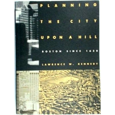 Planning the City Upon a Hill - Boston Since 1630 by Lawrence W. Kennedy