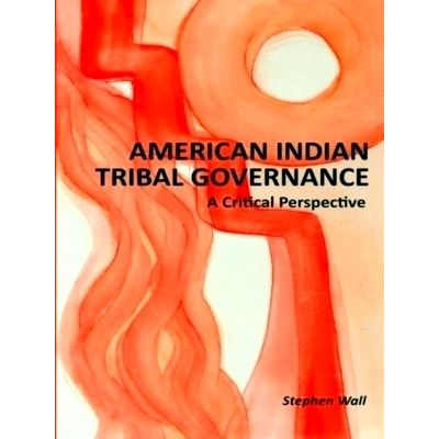 American Indian Tribal Governance - A Critical Perspective by Stephen Wall