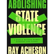 Abolishing State Violence: A World Beyond Bombs, Borders, And Cages