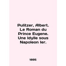 Pulitzer, Albert. Le Roman du Prince Eugene. Une Idylle sous Napoleon Ier. In E