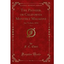 The Pioneer, or California Monthly Magazine, Vol. 1: Jan. To June, 1854