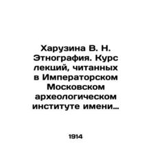 Kharuzina V. N. Ethnography. Course of lectures given at the Imperial Moscow Ar