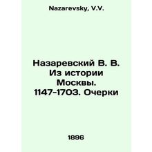 Nazarevsky V. V. From the History of Moscow. 1147-1703. Essays In Russian /Naza