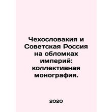 Czechoslovakia and Soviet Russia on the Wrecks of Empires: A Collective Monogra