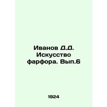 Ivanov D.D. Porcelain Art. Vol. 6 In Russian /Ivanov D.D. Iskusstvo farfora. Vy