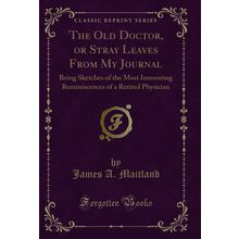 The Old Doctor, or Stray Leaves From My Journal (Classic Reprint)