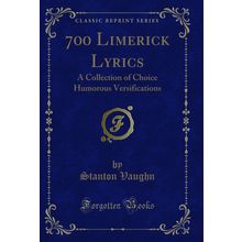 700 Limerick Lyrics: A Collection of Choice Humorous Versifications