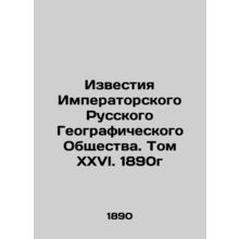 Proceedings of the Imperial Russian Geographical Society. Volume XXVI. 1890 /Izv