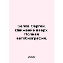 Sergey Belov. Moving up. Complete autobiography. In Russian /Belov Sergey. Dvi