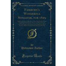 Fairburn's Wonderful Songster, for 1829 (Classic Reprint)