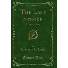 The Last Stroke: A Detective Story (Classic Reprint)