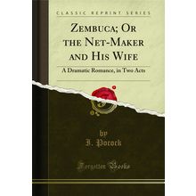Zembuca; Or the Net-Maker and His Wife: A Dramatic Romance, in Two Acts