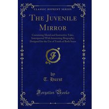 The Juvenile Mirror: Containing Moral and Instructive Tales (Classic Reprint)