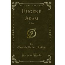 Eugene Aram: A Tale (Classic Reprint)