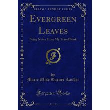 Evergreen Leaves: Being Notes From My Travel Book (Classic Reprint)