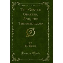The Gentle Grafter, And, the Trimmed Lamp (Classic Reprint)