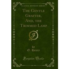 The Gentle Grafter, And, the Trimmed Lamp (Classic Reprint)