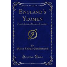 England's Yeomen: From Life in the Nineteenth Century (Classic Reprint)