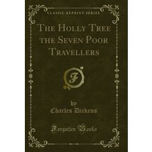 The Holly Tree the Seven Poor Travellers (Classic Reprint)