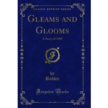 Gleams and Glooms: A Story of 1905 (Classic Reprint)