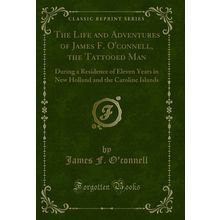 The Life and Adventures of James F. O'connell, the Tattooed Man