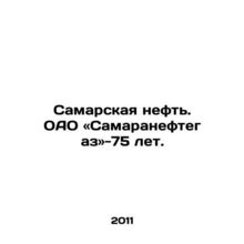 Samara Oil. OAO Samaraneftegaz is 75 years old. In Russian /Samarskaya neft. O