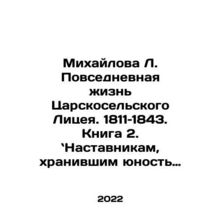 Mikhailova L. The Everyday Life of Tsarskoselsky Lyceum. 1811-1843. Book 2. To
