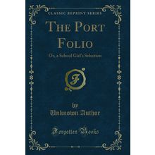 The Port Folio: Or, a School Girl's Selection (Classic Reprint)