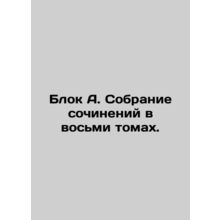 Block A. A collection of essays in eight volumes. In Russian /Blok A. Sobranie