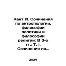 Kant I. Works on Anthropology, Philosophy of Politics, and Philosophy of Relig