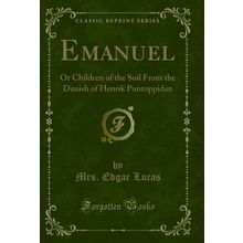 Emanuel: Or Children of the Soil From the Danish of Henrik Pontoppidan