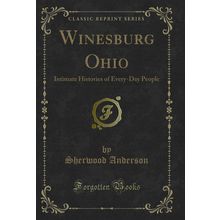 Winesburg Ohio: Intimate Histories of Every-Day People (Classic Reprint)