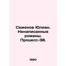 Semyonov Julian. Unwritten novels. Process-38. In Russian /Semenov Yulian. Nena