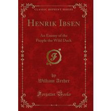 Henrik Ibsen: An Enemy of the People the Wild Duck (Classic Reprint)