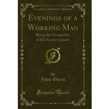 Evenings of a Working Man: Being the Occupation of His Scanty Leisure