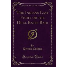 The Indians Last Fight or the Dull Knife Raid (Classic Reprint)