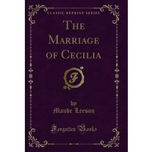 The Marriage of Cecilia (Classic Reprint)