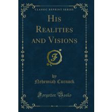His Realities and Visions (Classic Reprint)