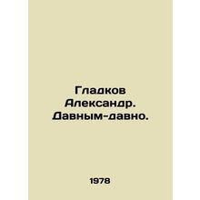 Alexander Gladkov. A long time ago. In Russian /Gladkov Aleksandr. Davnym-davno