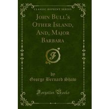 John Bull's Other Island, And, Major Barbara (Classic Reprint)