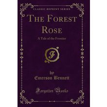 The Forest Rose: A Tale of the Frontier (Classic Reprint)