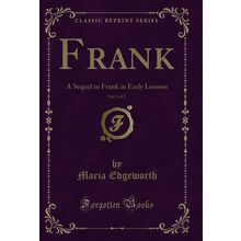 Frank, Vol. 1 of 2: A Sequel to Frank in Early Lessons (Classic Reprint)