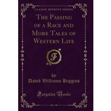 The Passing of a Race and More Tales of Western Life (Classic Reprint)