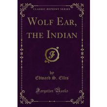 Wolf Ear, the Indian (Classic Reprint)