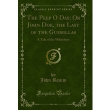 The Peep O Day; Or John Doe, the Last of the Guerillas: A Tale of the Whiteboys