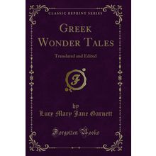 Greek Wonder Tales: Translated and Edited (Classic Reprint)